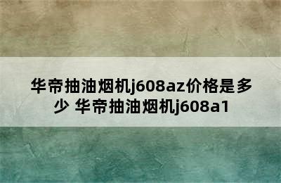 华帝抽油烟机j608az价格是多少 华帝抽油烟机j608a1